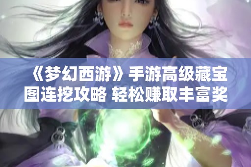 《梦幻西游》手游高级藏宝图连挖攻略 轻松赚取丰富奖励