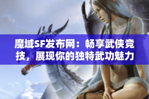 魔域SF发布网：畅享武侠竞技，展现你的独特武功魅力！