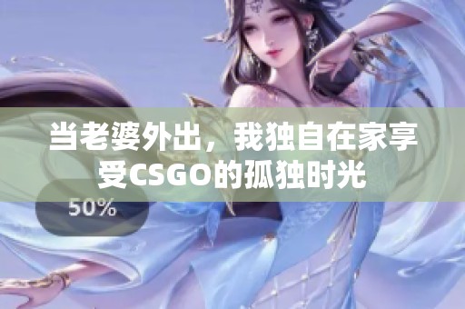 当老婆外出，我独自在家享受CSGO的孤独时光