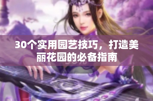 30个实用园艺技巧，打造美丽花园的必备指南