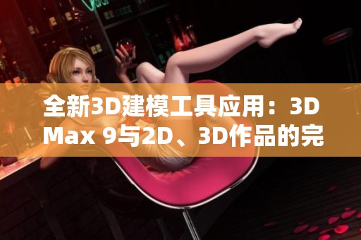 全新3D建模工具应用：3D Max 9与2D、3D作品的完美结合