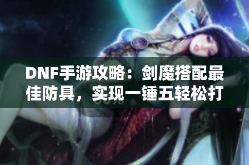 DNF手游攻略：剑魔搭配最佳防具，实现一锤五轻松打天神！