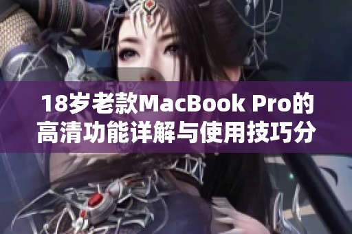 18岁老款MacBook Pro的高清功能详解与使用技巧分析