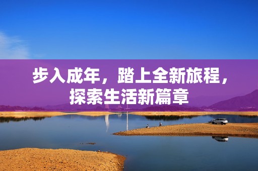 步入成年，踏上全新旅程，探索生活新篇章