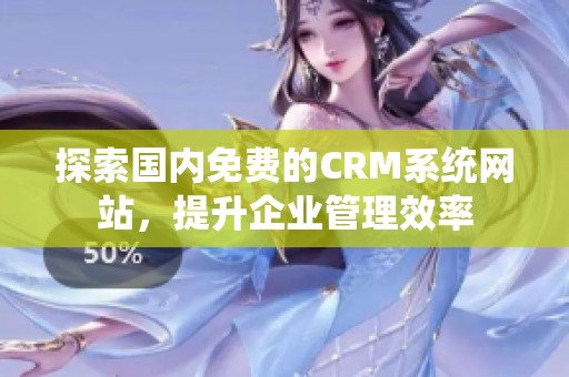 探索国内免费的CRM系统网站，提升企业管理效率