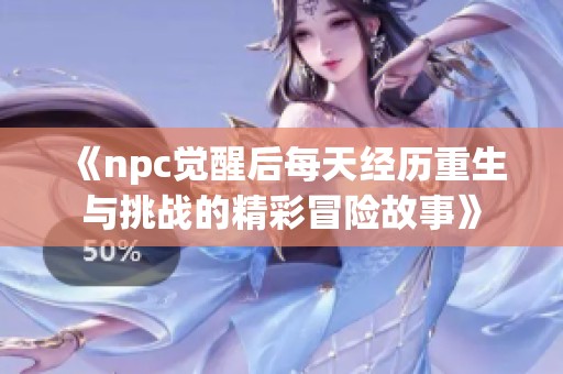 《npc觉醒后每天经历重生与挑战的精彩冒险故事》