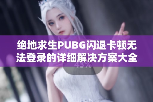 绝地求生PUBG闪退卡顿无法登录的详细解决方案大全