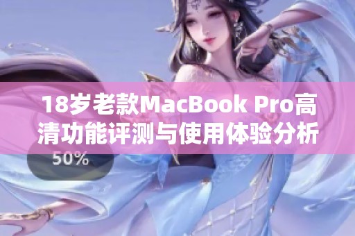 18岁老款MacBook Pro高清功能评测与使用体验分析