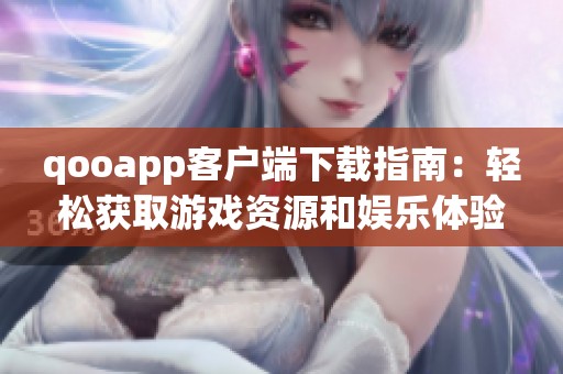 qooapp客户端下载指南：轻松获取游戏资源和娱乐体验