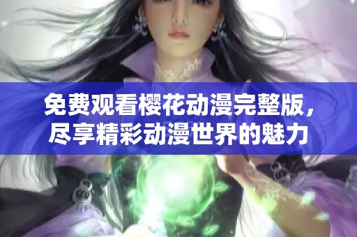 免费观看樱花动漫完整版，尽享精彩动漫世界的魅力