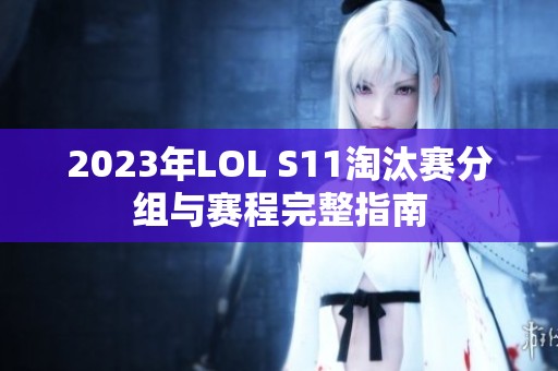 2023年LOL S11淘汰赛分组与赛程完整指南