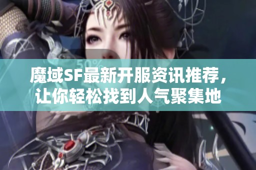 魔域SF最新开服资讯推荐，让你轻松找到人气聚集地