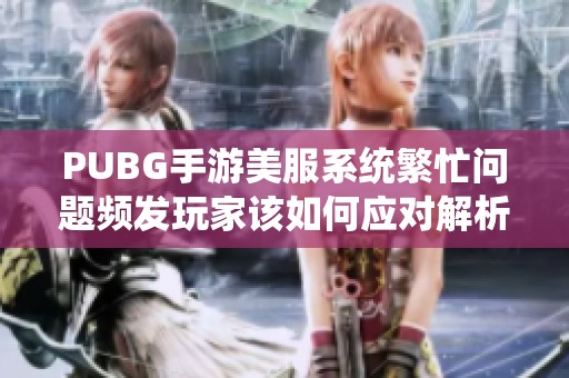 PUBG手游美服系统繁忙问题频发玩家该如何应对解析