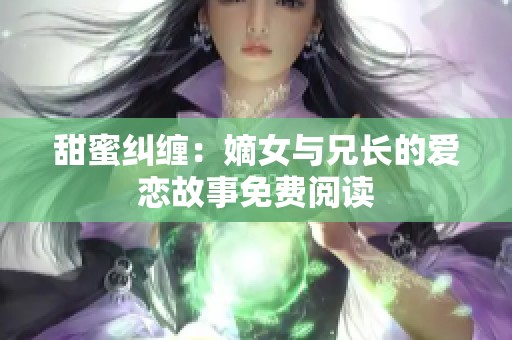 甜蜜纠缠：嫡女与兄长的爱恋故事免费阅读