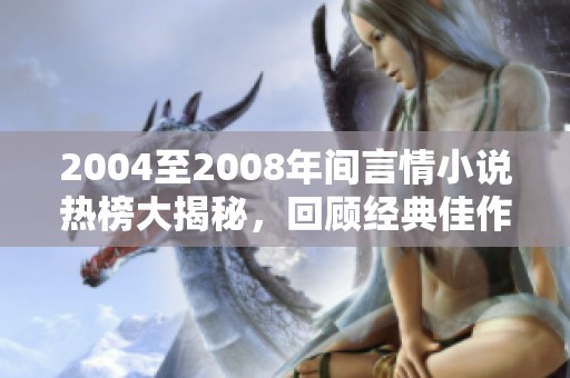 2004至2008年间言情小说热榜大揭秘，回顾经典佳作