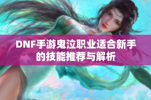 DNF手游鬼泣职业适合新手的技能推荐与解析