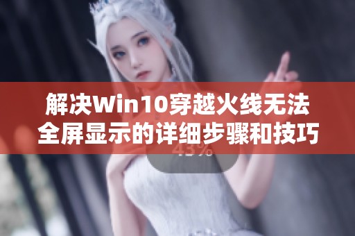 解决Win10穿越火线无法全屏显示的详细步骤和技巧