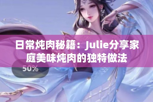 日常炖肉秘籍：Julie分享家庭美味炖肉的独特做法