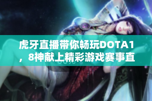 虎牙直播带你畅玩DOTA1，8神献上精彩游戏赛事直播