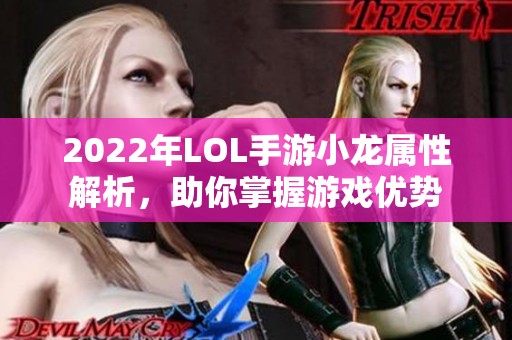 2022年LOL手游小龙属性解析，助你掌握游戏优势