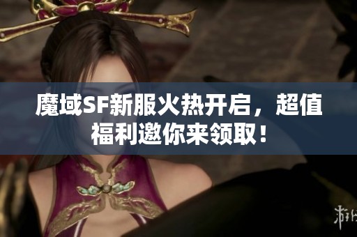 魔域SF新服火热开启，超值福利邀你来领取！