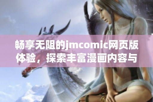 畅享无阻的jmcomic网页版体验，探索丰富漫画内容与便捷功能