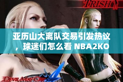 亚历山大离队交易引发热议，球迷们怎么看 NBA2KOL2新变化