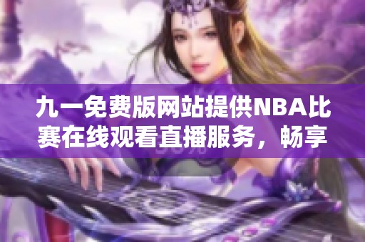 九一免费版网站提供NBA比赛在线观看直播服务，畅享精彩赛事