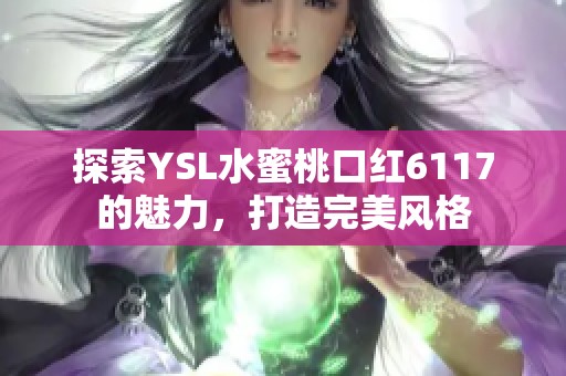 探索YSL水蜜桃口红6117的魅力，打造完美风格