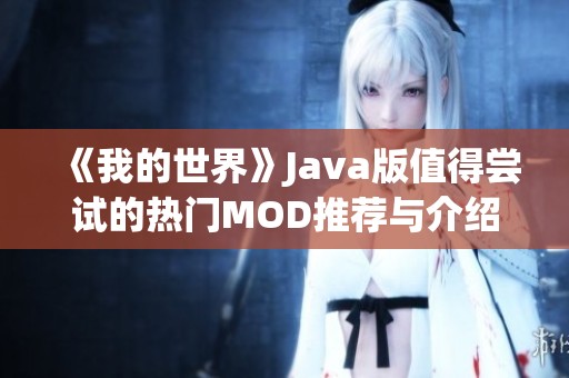 《我的世界》Java版值得尝试的热门MOD推荐与介绍