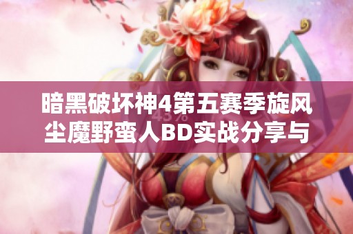 暗黑破坏神4第五赛季旋风尘魔野蛮人BD实战分享与攻略解析