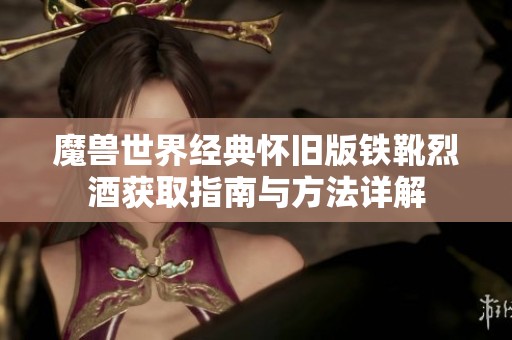 魔兽世界经典怀旧版铁靴烈酒获取指南与方法详解