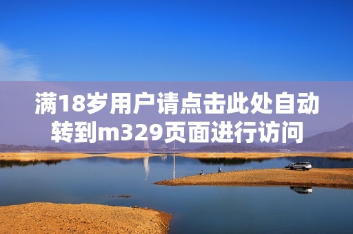 满18岁用户请点击此处自动转到m329页面进行访问