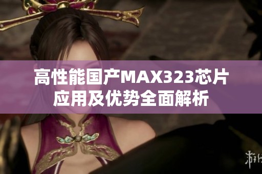 高性能国产MAX323芯片应用及优势全面解析