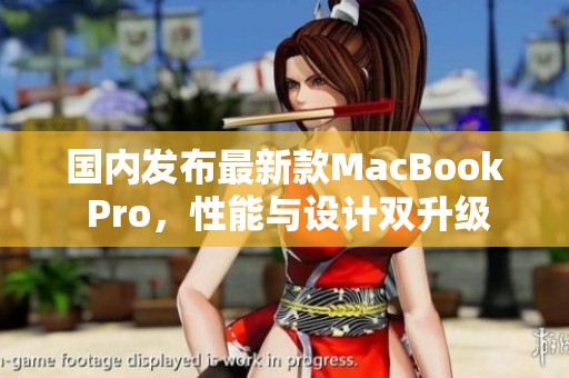 国内发布最新款MacBook Pro，性能与设计双升级