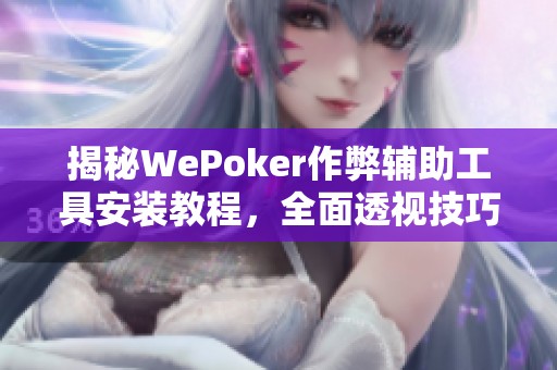 揭秘WePoker作弊辅助工具安装教程，全面透视技巧与方法