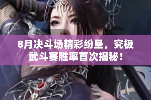 8月决斗场精彩纷呈，究极武斗赛胜率首次揭秘！