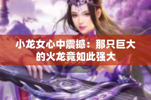 小龙女心中震撼：那只巨大的火龙竟如此强大