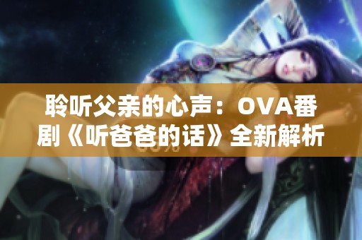 聆听父亲的心声：OVA番剧《听爸爸的话》全新解析与推荐