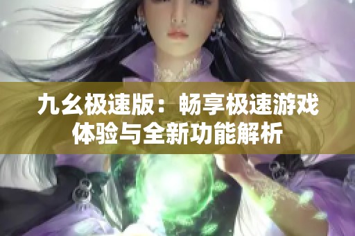 九幺极速版：畅享极速游戏体验与全新功能解析