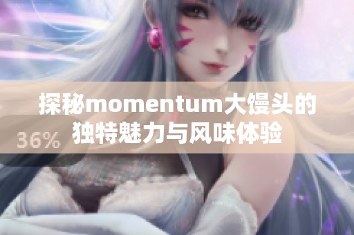 探秘momentum大馒头的独特魅力与风味体验