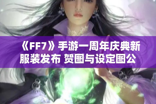 《FF7》手游一周年庆典新服装发布 贺图与设定图公开