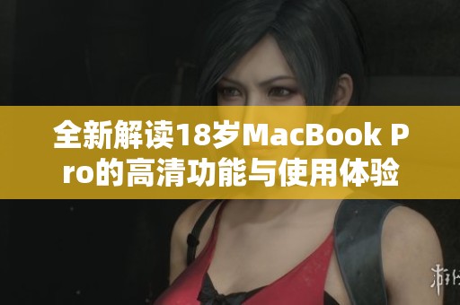 全新解读18岁MacBook Pro的高清功能与使用体验