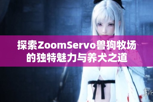 探索ZoomServo兽狗牧场的独特魅力与养犬之道