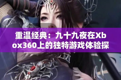 重温经典：九十九夜在Xbox360上的独特游戏体验探索