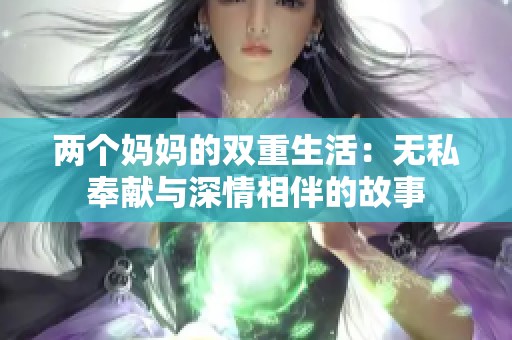 两个妈妈的双重生活：无私奉献与深情相伴的故事