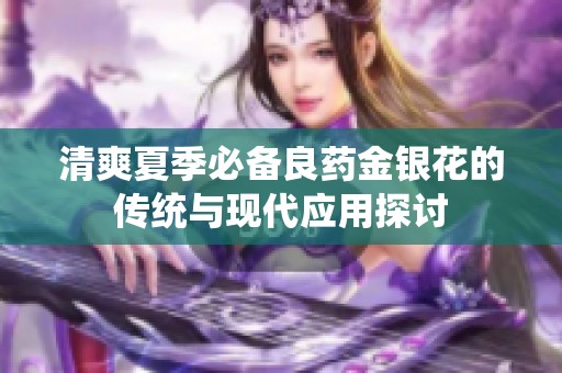 清爽夏季必备良药金银花的传统与现代应用探讨