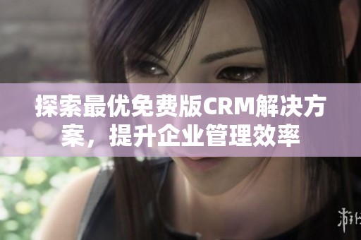 探索最优免费版CRM解决方案，提升企业管理效率