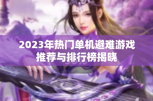 2023年热门单机避难游戏推荐与排行榜揭晓