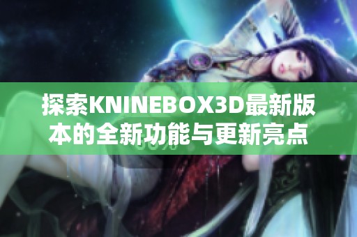 探索KNINEBOX3D最新版本的全新功能与更新亮点